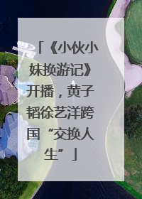 《小伙小妹换游记》开播，黄子韬徐艺洋跨国“交换人生”