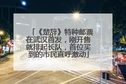 《楚辞》特种邮票在武汉首发，刚开售就排起长队，首位买到的市民直呼激动