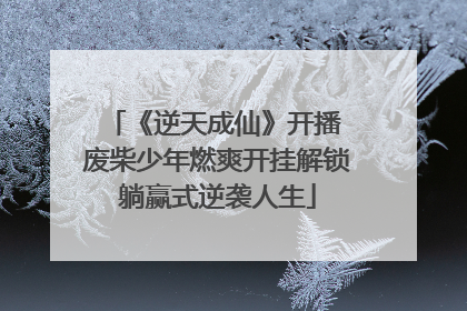 《逆天成仙》开播 废柴少年燃爽开挂解锁躺赢式逆袭人生