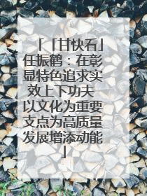 「甘快看」任振鹤：在彰显特色追求实效上下功夫 以文化为重要支点为高质量发展增添动能