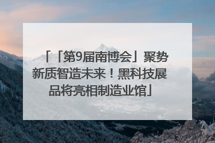 「第9届南博会」聚势新质智造未来！黑科技展品将亮相制造业馆