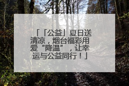 「公益」夏日送清凉，烟台福彩用爱“降温”，让幸运与公益同行！