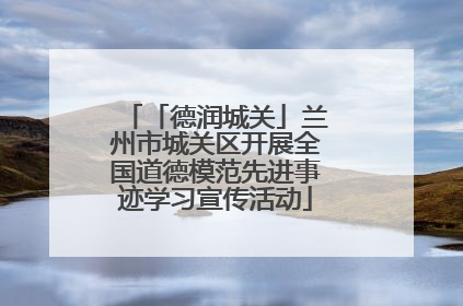 「德润城关」兰州市城关区开展全国道德模范先进事迹学习宣传活动