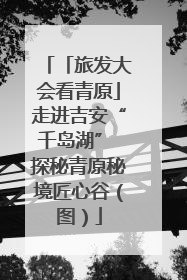 「旅发大会看青原」走进吉安“千岛湖” 探秘青原秘境匠心谷（图）