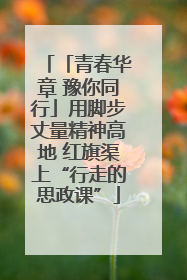 「青春华章 豫你同行」用脚步丈量精神高地 红旗渠上“行走的思政课”