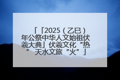 「2025（乙巳）年公祭中华人文始祖伏羲大典」伏羲文化“热” 天水文旅“火”