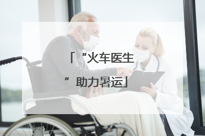 “火车医生”助力暑运