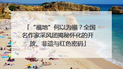 “福地”何以为福？全国名作家采风团揭秘怀化的开放、非遗与红色密码