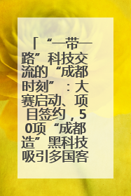 “一带一路”科技交流的“成都时刻”：大赛启动、项目签约，50项“成都造”黑科技吸引多国客商