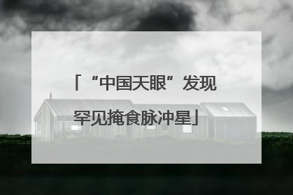 “中国天眼”发现罕见掩食脉冲星