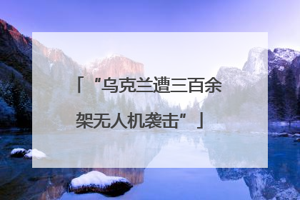 “乌克兰遭三百余架无人机袭击”