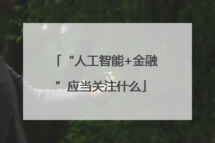“人工智能+金融”应当关注什么