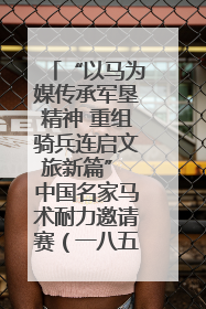 “以马为媒传承军垦精神 重组骑兵连启文旅新篇” 中国名家马术耐力邀请赛（一八五团站）暨重启骑兵连活动正式启动