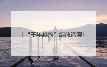 “千年越韵”绽放港澳