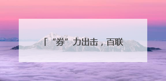 “券”力出击，百联股份“金日要事”撒30万张现金券，黄金品类销售翻七倍