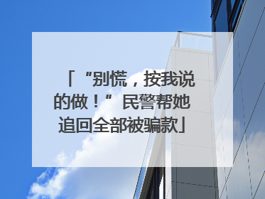 “别慌，按我说的做！”民警帮她追回全部被骗款