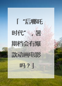 “后哪吒时代”，暑期档会有爆款动画电影吗？