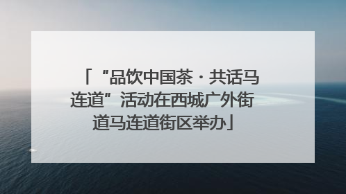 “品饮中国茶・共话马连道”活动在西城广外街道马连道街区举办
