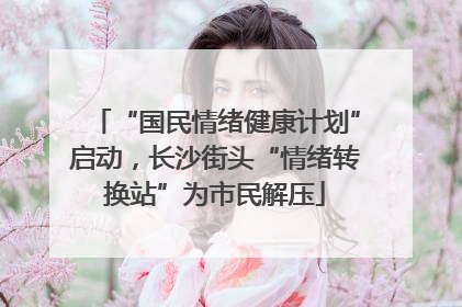 “国民情绪健康计划”启动，长沙街头“情绪转换站”为市民解压