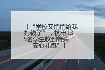 “学校又悄悄给我打钱了”，杭电135名学生收到特殊“安心礼包”