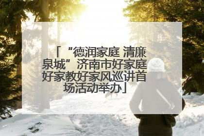 “德润家庭 清廉泉城”济南市好家庭好家教好家风巡讲首场活动举办