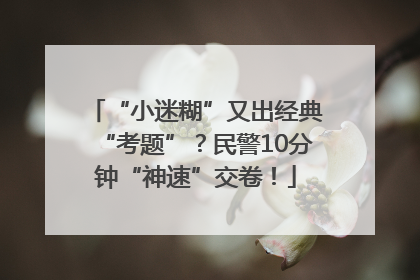 “小迷糊”又出经典“考题”？民警10分钟“神速”交卷！