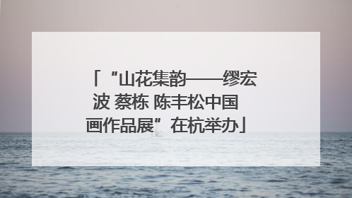 “山花集韵——缪宏波 蔡栋 陈丰松中国画作品展”在杭举办