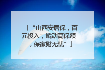 “山西安居保，百元投入，撬动高保额，保家财无忧”