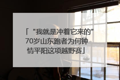 “我就是冲着它来的” 70岁山东跑者为何钟情平阳这项越野赛