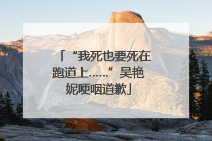 “我死也要死在跑道上……”吴艳妮哽咽道歉