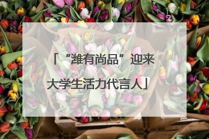 “潍有尚品”迎来大学生活力代言人