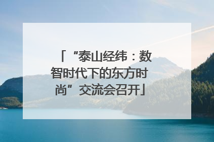 “泰山经纬：数智时代下的东方时尚”交流会召开