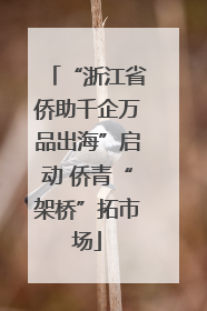 “浙江省侨助千企万品出海”启动 侨青“架桥”拓市场