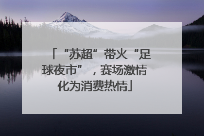 “苏超”带火“足球夜市”，赛场激情化为消费热情