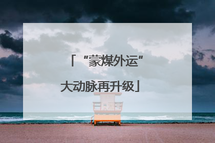 “蒙煤外运”大动脉再升级