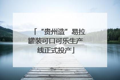 “贵州造”易拉罐装可口可乐生产线正式投产