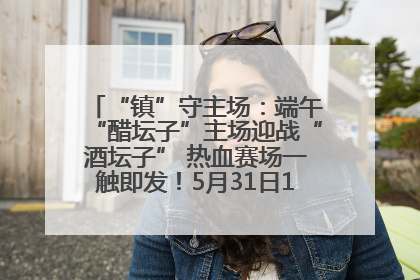 “镇”守主场：端午“醋坛子”主场迎战“酒坛子” 热血赛场一触即发！5月31日15:00，镇江见！