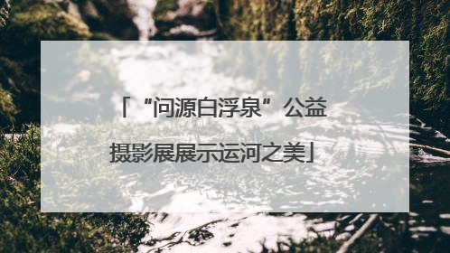 “问源白浮泉”公益摄影展展示运河之美