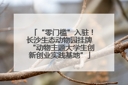 “零门槛”入驻！长沙生态动物园挂牌“动物主题大学生创新创业实践基地”