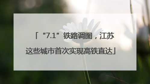 “7.1”铁路调图，江苏这些城市首次实现高铁直达