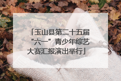 玉山县第二十五届“六一”青少年综艺大赛汇报演出举行