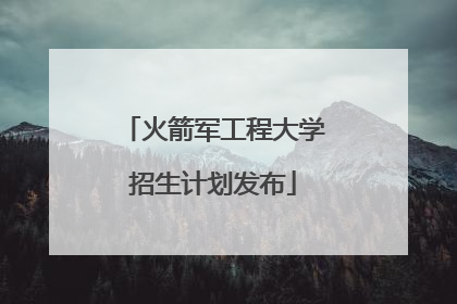 火箭军工程大学招生计划发布