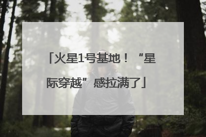 火星1号基地！“星际穿越”感拉满了
