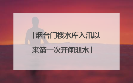 烟台门楼水库入汛以来第一次开闸泄水