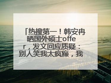 热搜第一！韩安冉晒国外硕士offer，发文回应质疑：别人笑我太疯癫，我笑别人看不穿