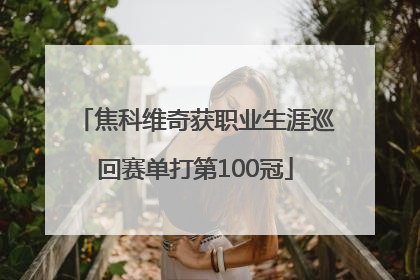 焦科维奇获职业生涯巡回赛单打第100冠