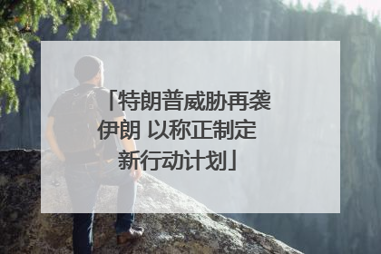 特朗普威胁再袭伊朗 以称正制定新行动计划