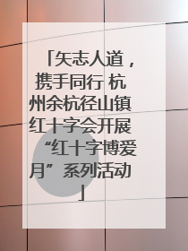 矢志人道，携手同行 杭州余杭径山镇红十字会开展“红十字博爱月”系列活动