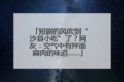 短剧的风吹到“沙县小吃”了?网友:空气中有拌面扁肉的味道……