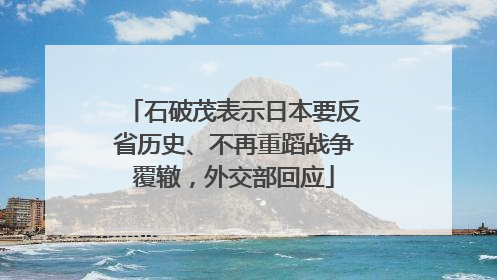 石破茂表示日本要反省历史、不再重蹈战争覆辙，外交部回应